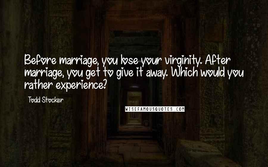 Todd Stocker Quotes: Before marriage, you lose your virginity. After marriage, you get to give it away. Which would you rather experience?