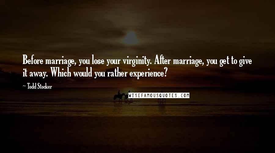 Todd Stocker Quotes: Before marriage, you lose your virginity. After marriage, you get to give it away. Which would you rather experience?