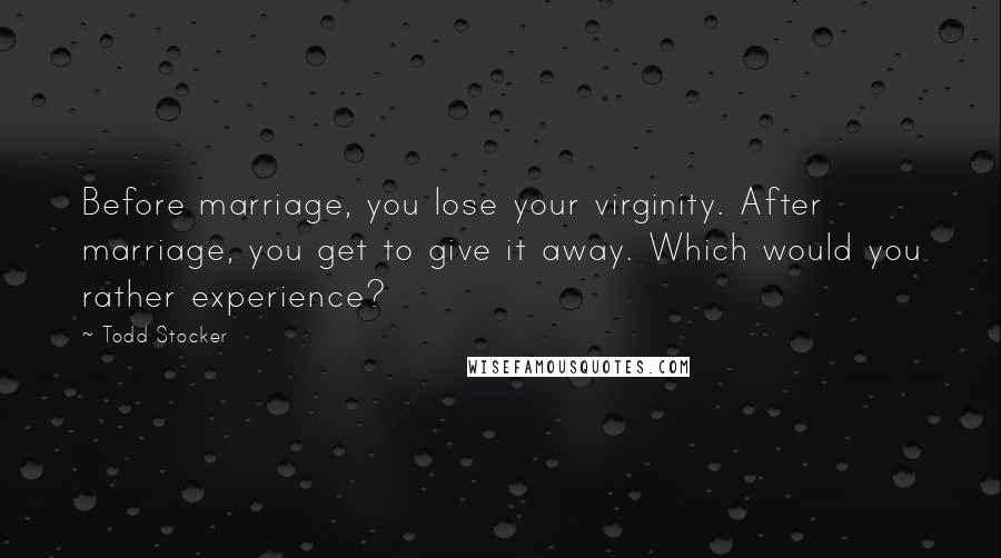 Todd Stocker Quotes: Before marriage, you lose your virginity. After marriage, you get to give it away. Which would you rather experience?