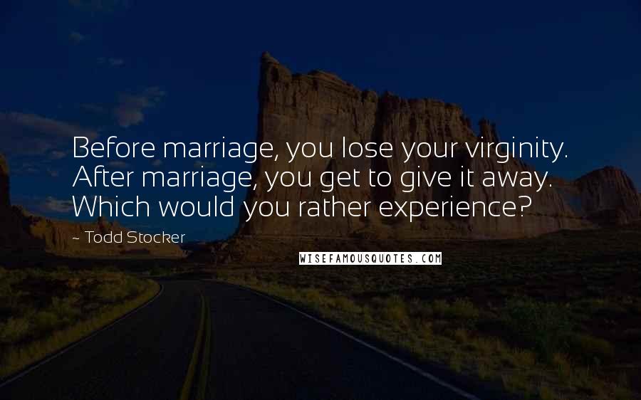 Todd Stocker Quotes: Before marriage, you lose your virginity. After marriage, you get to give it away. Which would you rather experience?