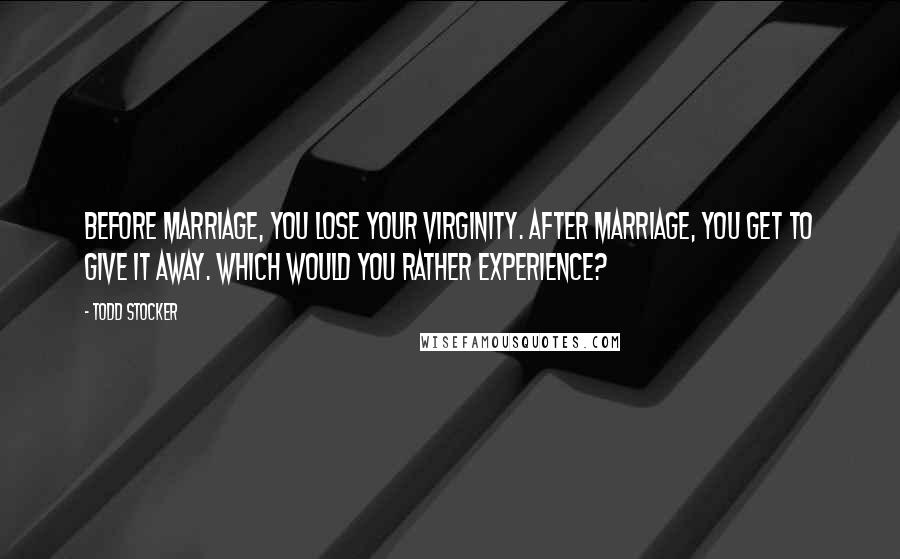 Todd Stocker Quotes: Before marriage, you lose your virginity. After marriage, you get to give it away. Which would you rather experience?
