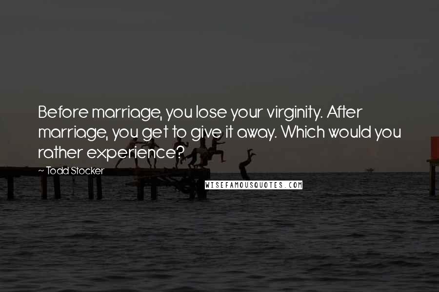 Todd Stocker Quotes: Before marriage, you lose your virginity. After marriage, you get to give it away. Which would you rather experience?