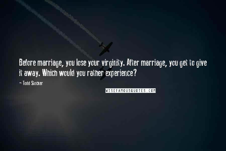 Todd Stocker Quotes: Before marriage, you lose your virginity. After marriage, you get to give it away. Which would you rather experience?