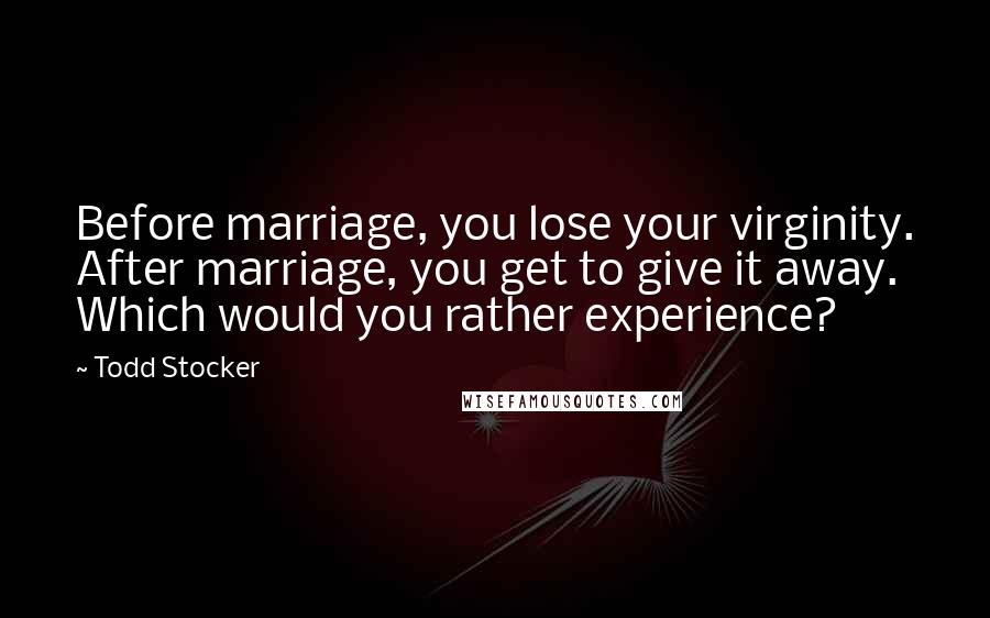 Todd Stocker Quotes: Before marriage, you lose your virginity. After marriage, you get to give it away. Which would you rather experience?
