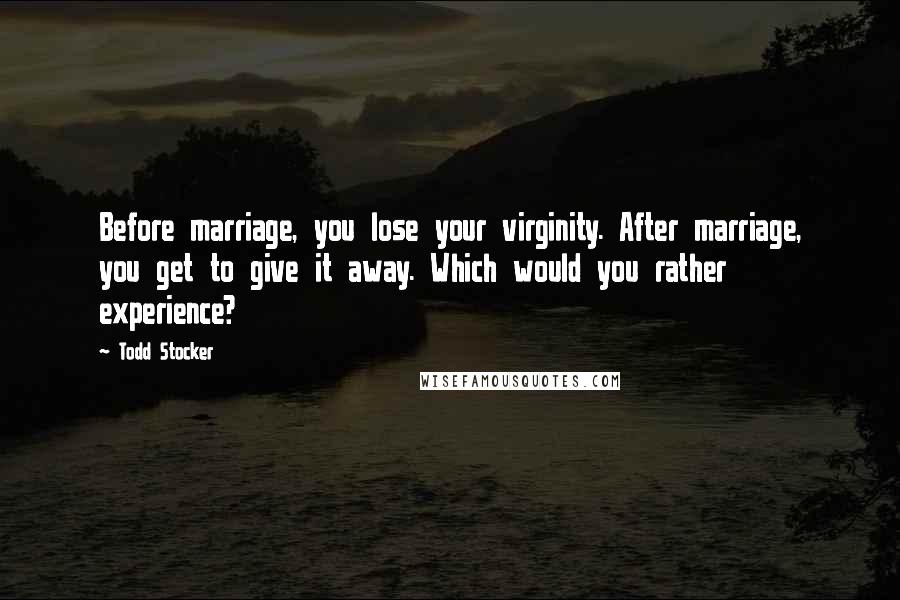 Todd Stocker Quotes: Before marriage, you lose your virginity. After marriage, you get to give it away. Which would you rather experience?