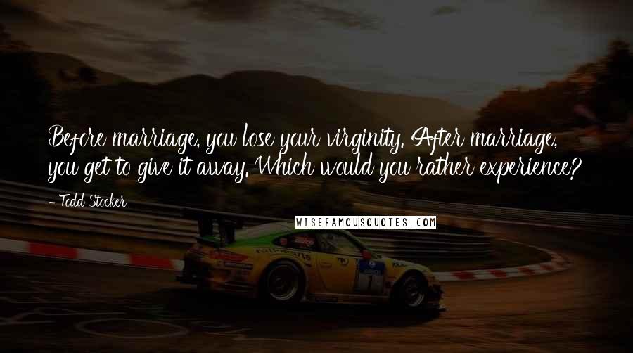 Todd Stocker Quotes: Before marriage, you lose your virginity. After marriage, you get to give it away. Which would you rather experience?