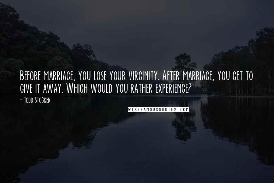 Todd Stocker Quotes: Before marriage, you lose your virginity. After marriage, you get to give it away. Which would you rather experience?