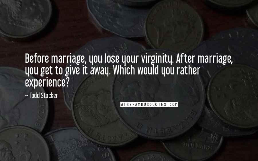 Todd Stocker Quotes: Before marriage, you lose your virginity. After marriage, you get to give it away. Which would you rather experience?