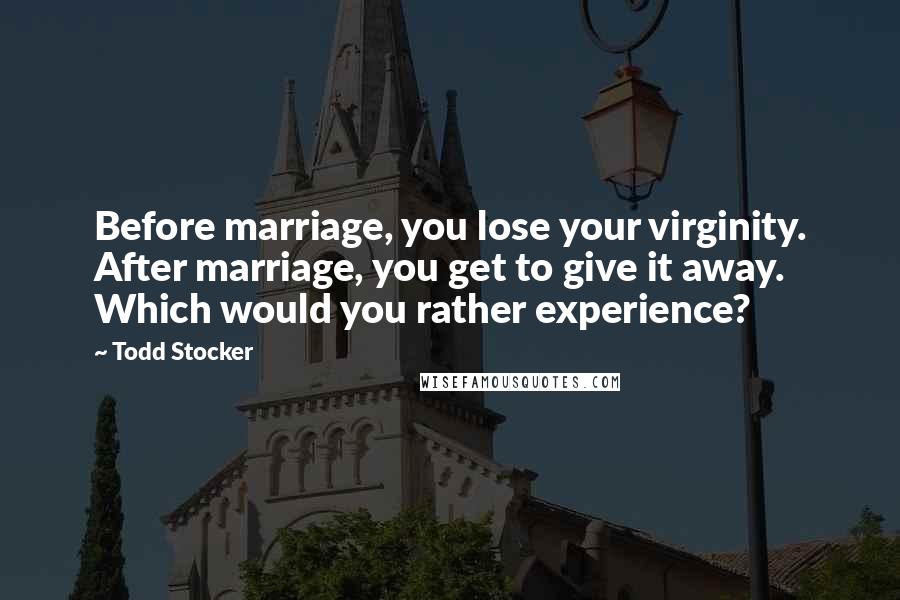 Todd Stocker Quotes: Before marriage, you lose your virginity. After marriage, you get to give it away. Which would you rather experience?