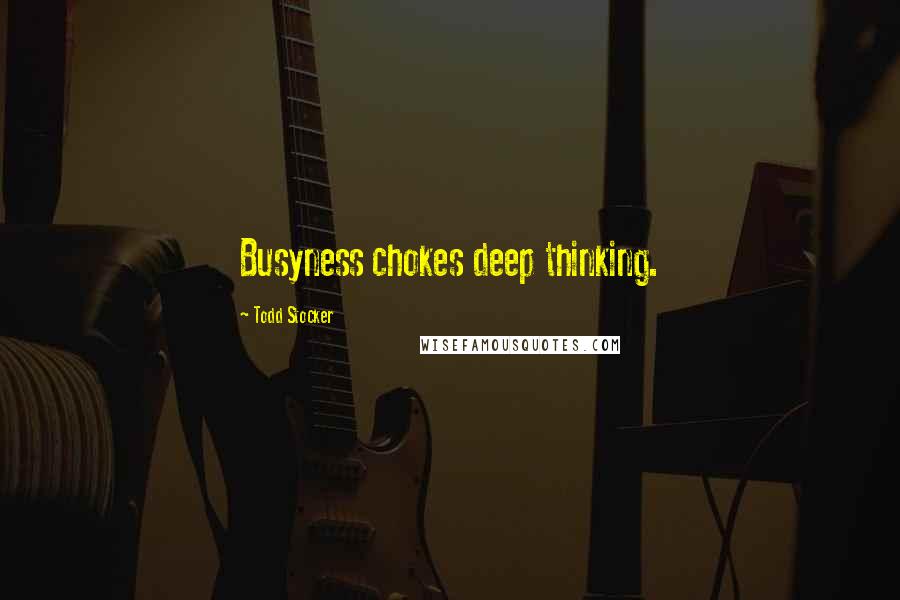 Todd Stocker Quotes: Busyness chokes deep thinking.