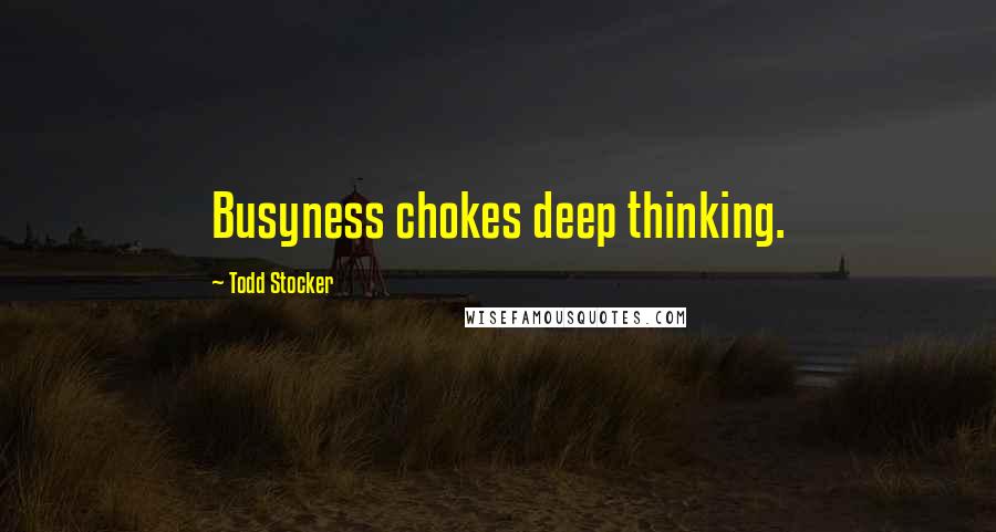 Todd Stocker Quotes: Busyness chokes deep thinking.