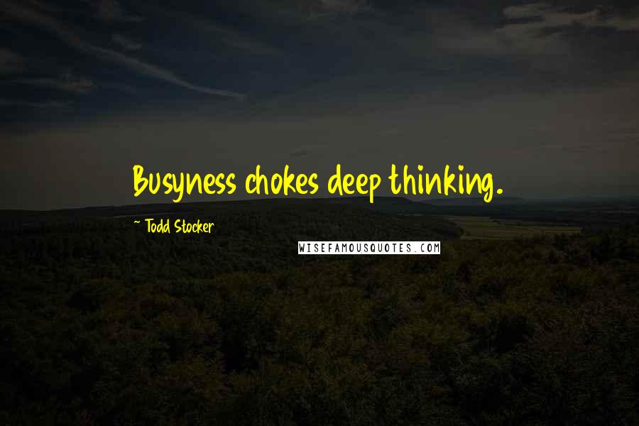 Todd Stocker Quotes: Busyness chokes deep thinking.