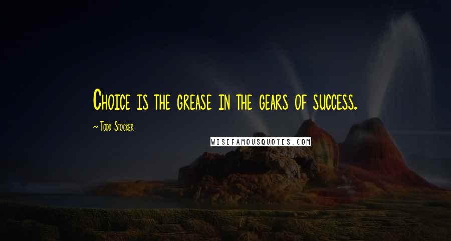 Todd Stocker Quotes: Choice is the grease in the gears of success.