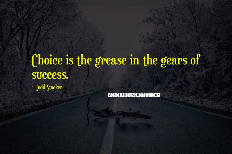 Todd Stocker Quotes: Choice is the grease in the gears of success.