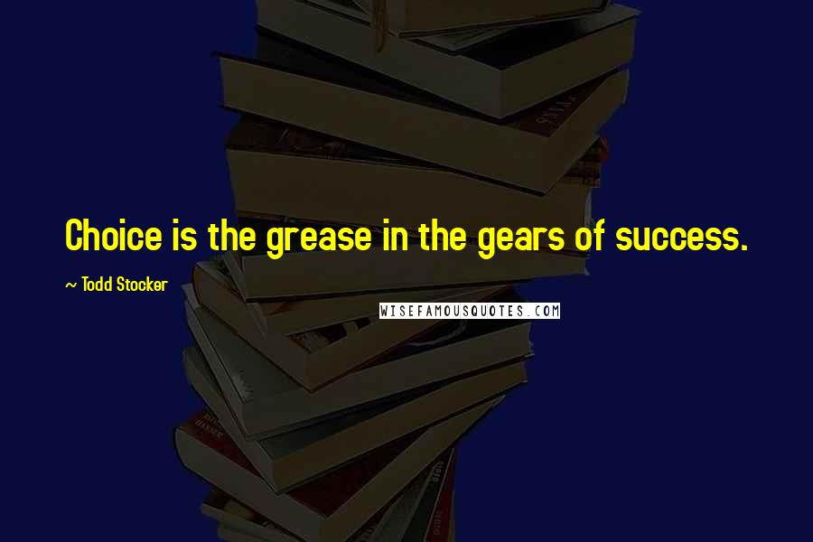 Todd Stocker Quotes: Choice is the grease in the gears of success.