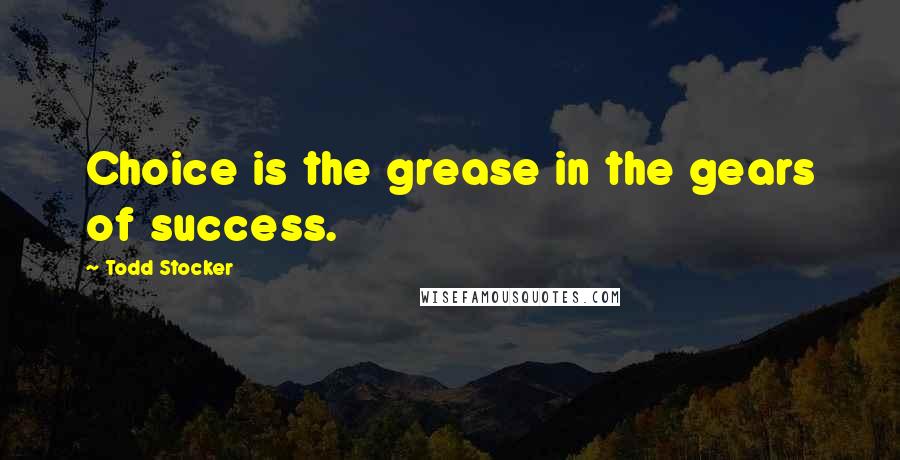 Todd Stocker Quotes: Choice is the grease in the gears of success.