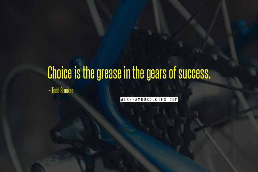 Todd Stocker Quotes: Choice is the grease in the gears of success.