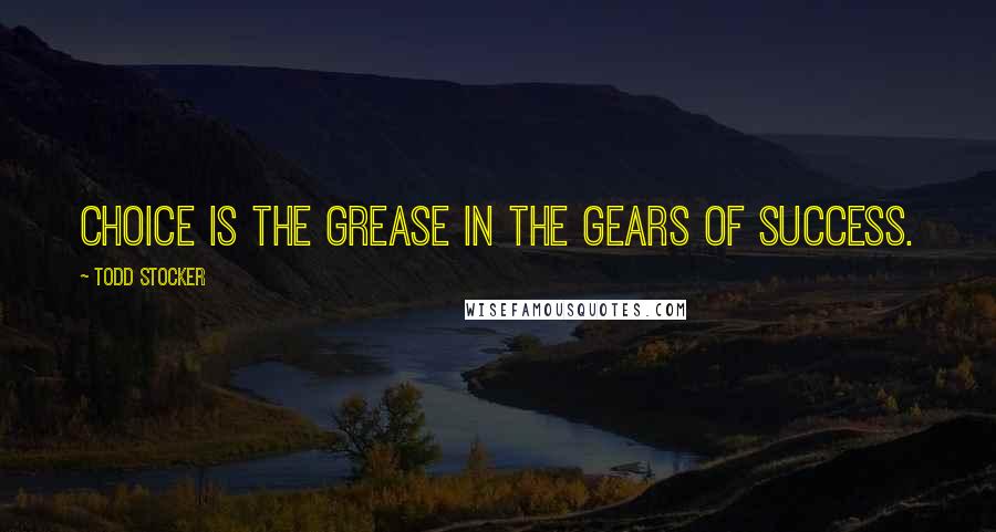 Todd Stocker Quotes: Choice is the grease in the gears of success.