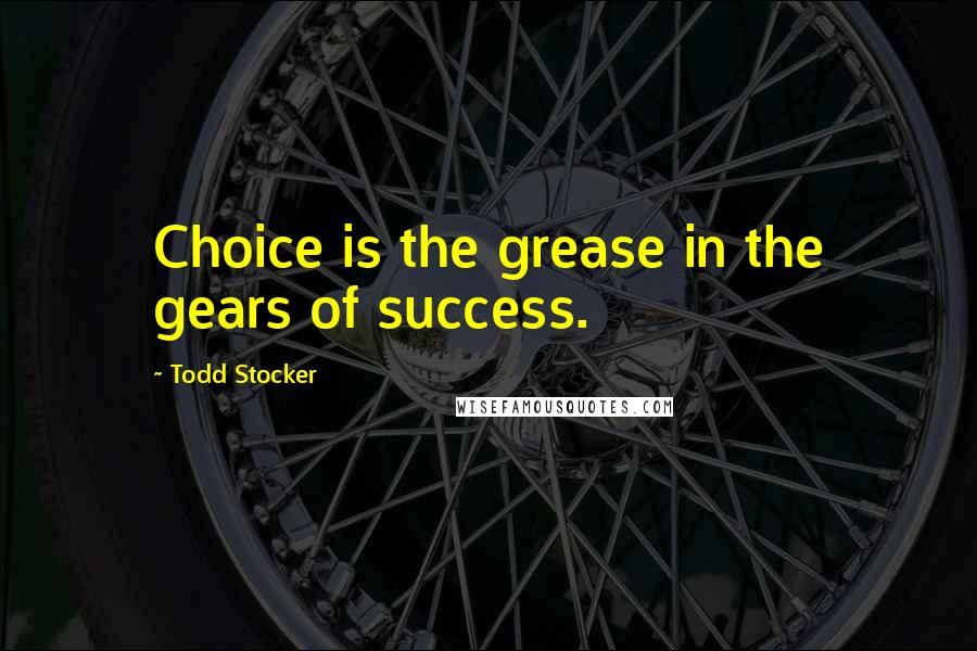 Todd Stocker Quotes: Choice is the grease in the gears of success.