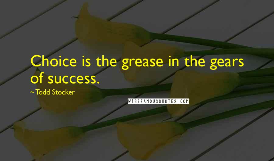 Todd Stocker Quotes: Choice is the grease in the gears of success.