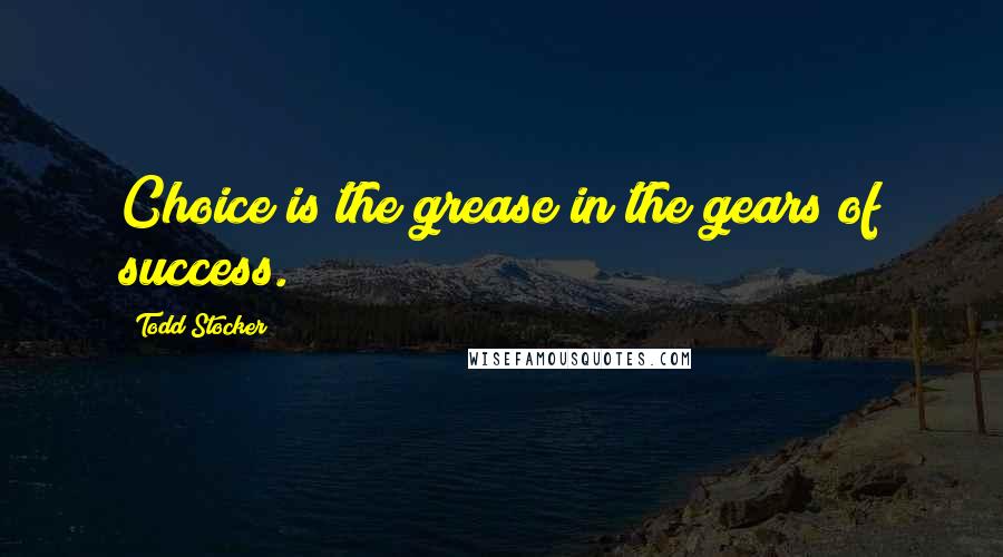 Todd Stocker Quotes: Choice is the grease in the gears of success.