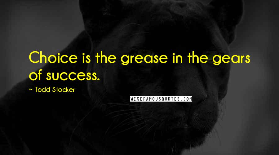 Todd Stocker Quotes: Choice is the grease in the gears of success.