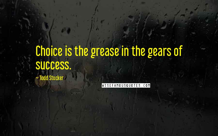 Todd Stocker Quotes: Choice is the grease in the gears of success.