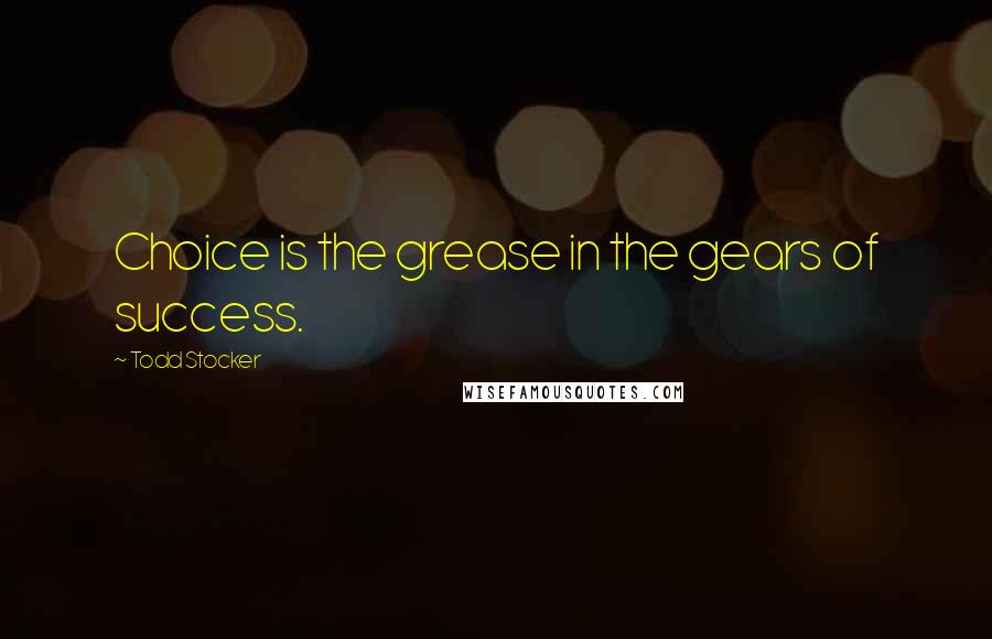 Todd Stocker Quotes: Choice is the grease in the gears of success.