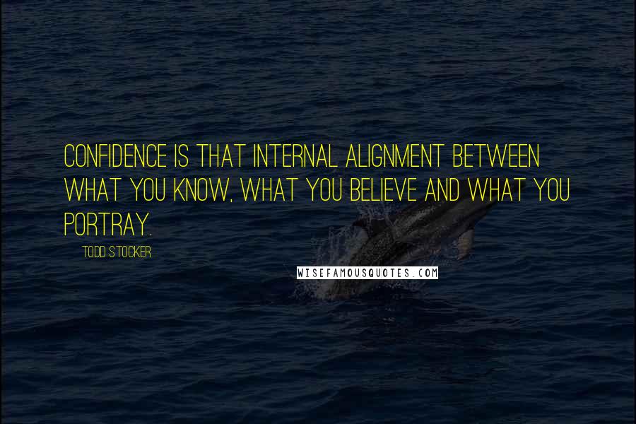 Todd Stocker Quotes: Confidence is that internal alignment between what you know, what you believe and what you portray.