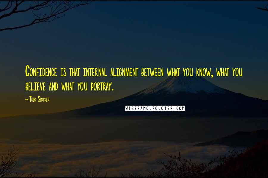 Todd Stocker Quotes: Confidence is that internal alignment between what you know, what you believe and what you portray.