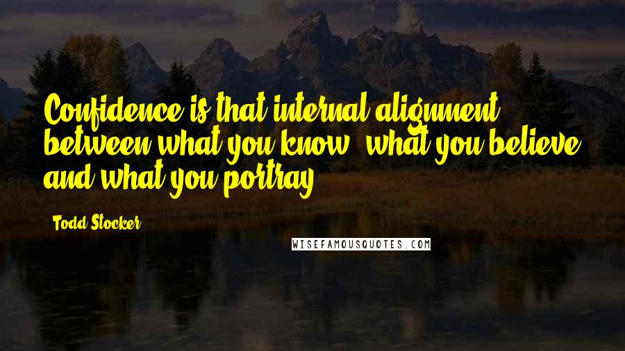 Todd Stocker Quotes: Confidence is that internal alignment between what you know, what you believe and what you portray.