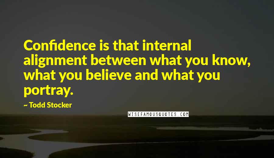 Todd Stocker Quotes: Confidence is that internal alignment between what you know, what you believe and what you portray.