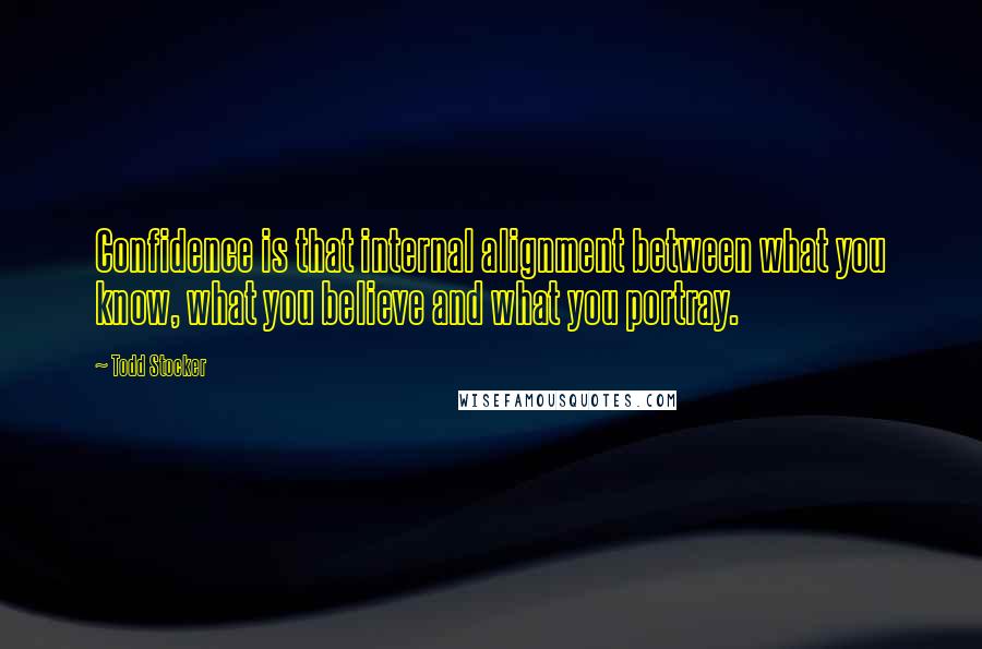 Todd Stocker Quotes: Confidence is that internal alignment between what you know, what you believe and what you portray.