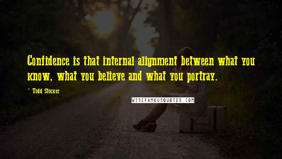 Todd Stocker Quotes: Confidence is that internal alignment between what you know, what you believe and what you portray.