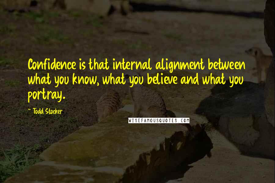 Todd Stocker Quotes: Confidence is that internal alignment between what you know, what you believe and what you portray.