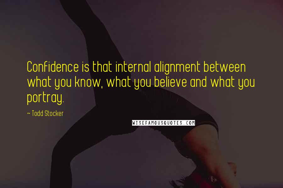 Todd Stocker Quotes: Confidence is that internal alignment between what you know, what you believe and what you portray.