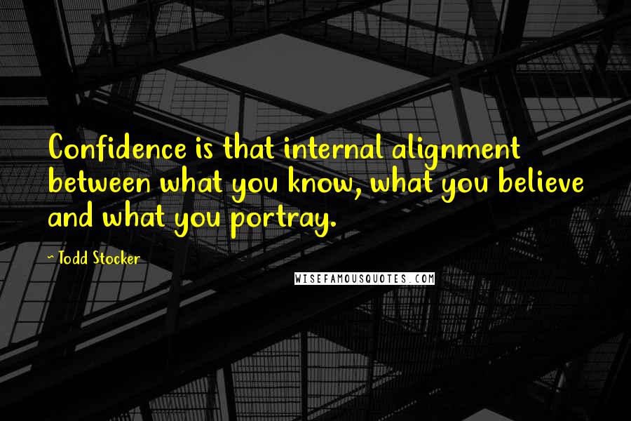 Todd Stocker Quotes: Confidence is that internal alignment between what you know, what you believe and what you portray.