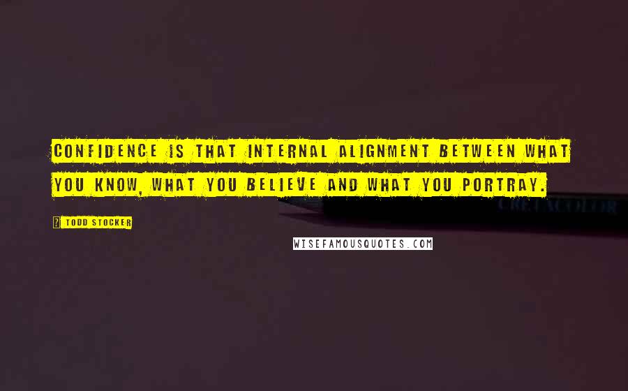 Todd Stocker Quotes: Confidence is that internal alignment between what you know, what you believe and what you portray.