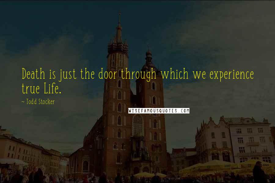 Todd Stocker Quotes: Death is just the door through which we experience true Life.