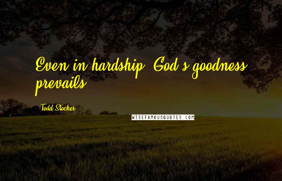Todd Stocker Quotes: Even in hardship, God's goodness prevails.