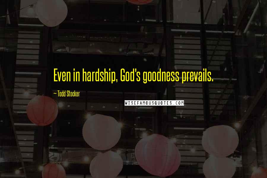 Todd Stocker Quotes: Even in hardship, God's goodness prevails.