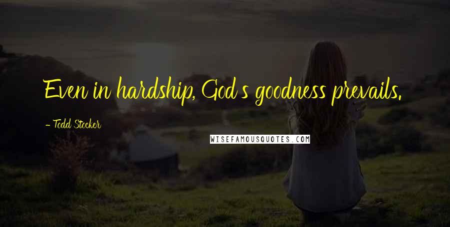 Todd Stocker Quotes: Even in hardship, God's goodness prevails.