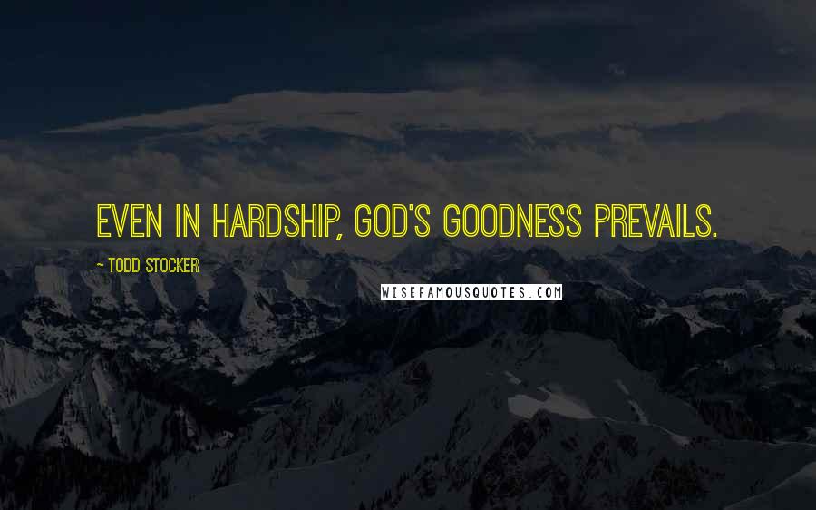 Todd Stocker Quotes: Even in hardship, God's goodness prevails.