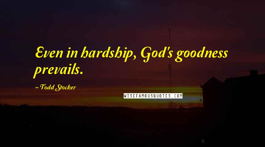 Todd Stocker Quotes: Even in hardship, God's goodness prevails.