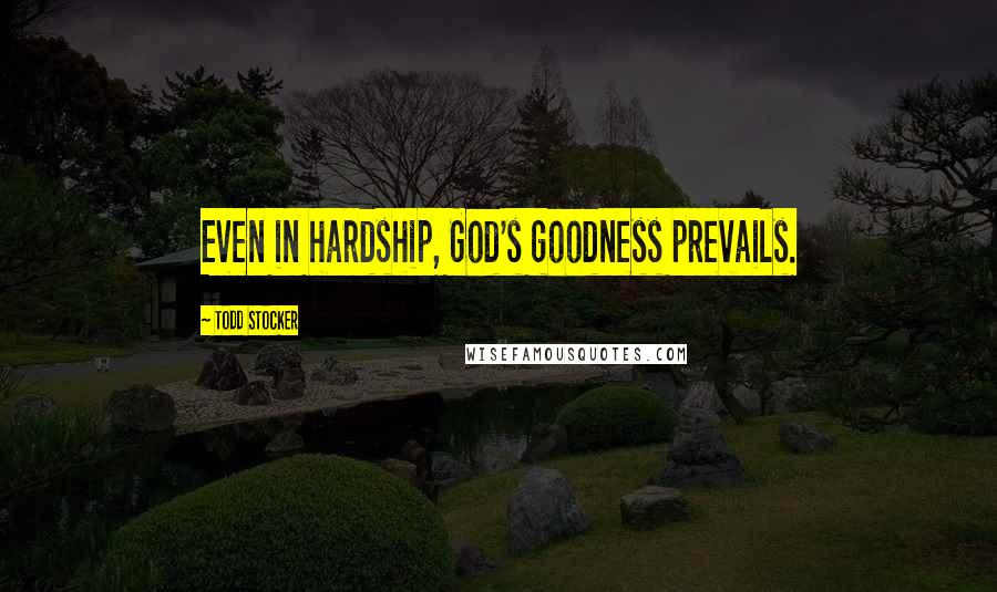 Todd Stocker Quotes: Even in hardship, God's goodness prevails.