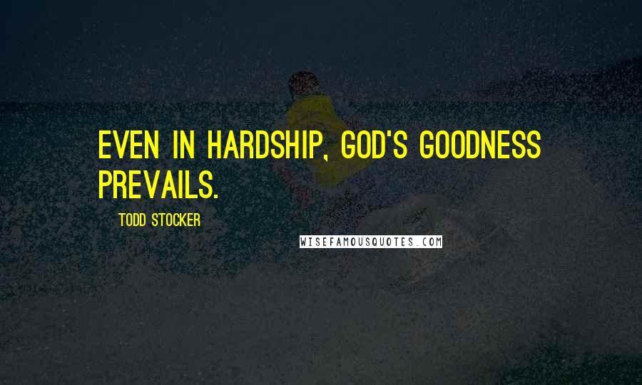 Todd Stocker Quotes: Even in hardship, God's goodness prevails.