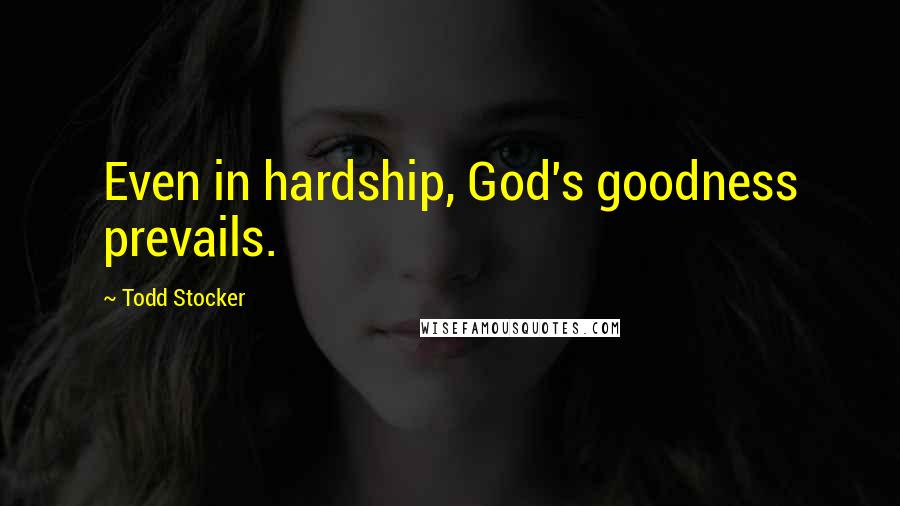 Todd Stocker Quotes: Even in hardship, God's goodness prevails.