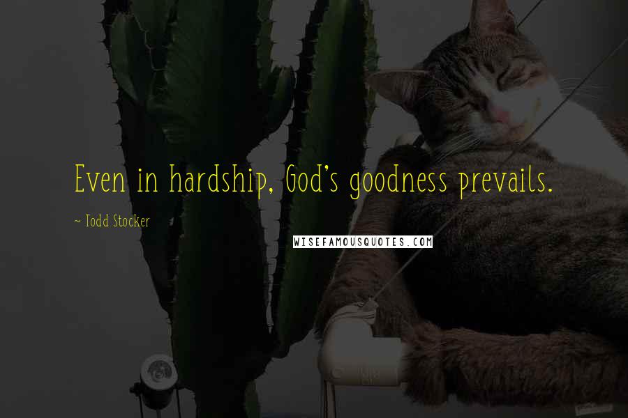 Todd Stocker Quotes: Even in hardship, God's goodness prevails.