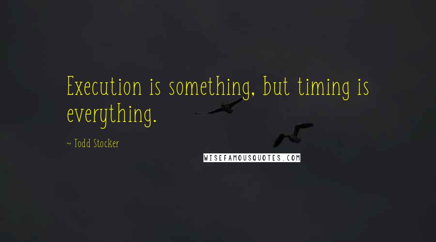 Todd Stocker Quotes: Execution is something, but timing is everything.