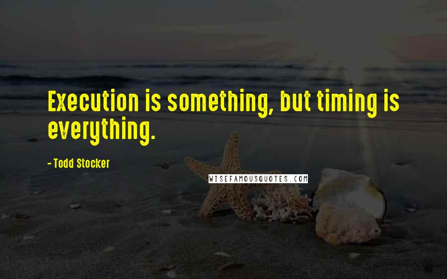 Todd Stocker Quotes: Execution is something, but timing is everything.